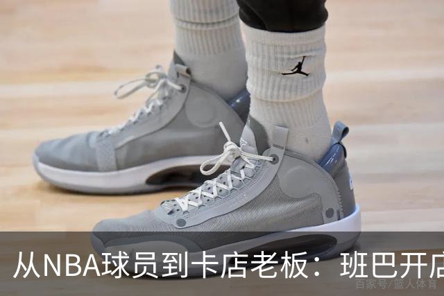 从NBA球员到卡店老板：班巴开店，布拉迪已铺17家